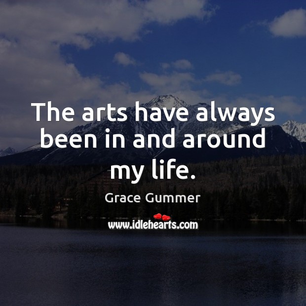 The arts have always been in and around my life. Grace Gummer Picture Quote
