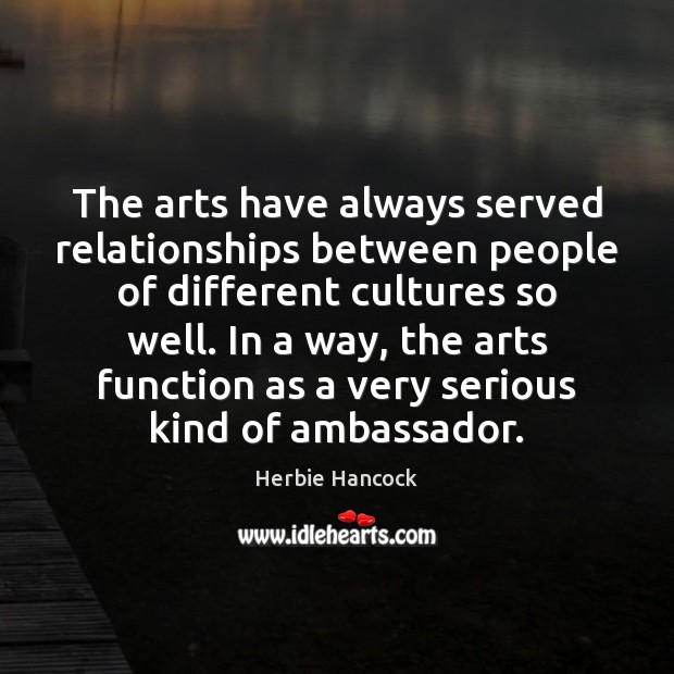 The arts have always served relationships between people of different cultures so Herbie Hancock Picture Quote