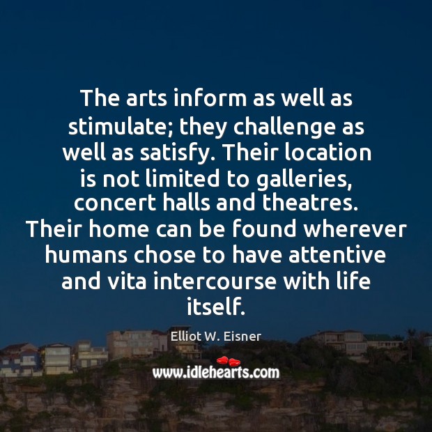 The arts inform as well as stimulate; they challenge as well as Elliot W. Eisner Picture Quote
