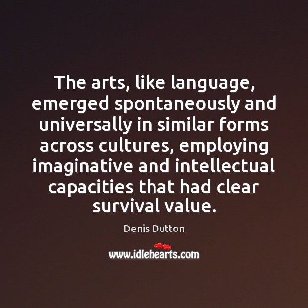 The arts, like language, emerged spontaneously and universally in similar forms across Denis Dutton Picture Quote
