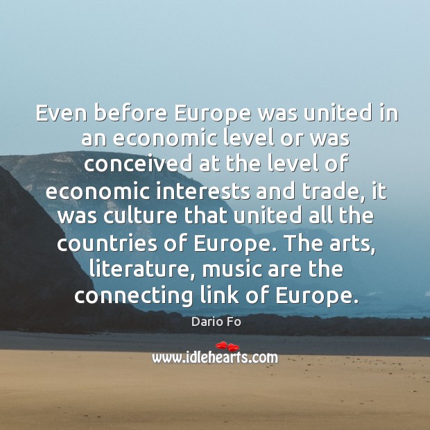 The arts, literature, music are the connecting link of europe. Dario Fo Picture Quote