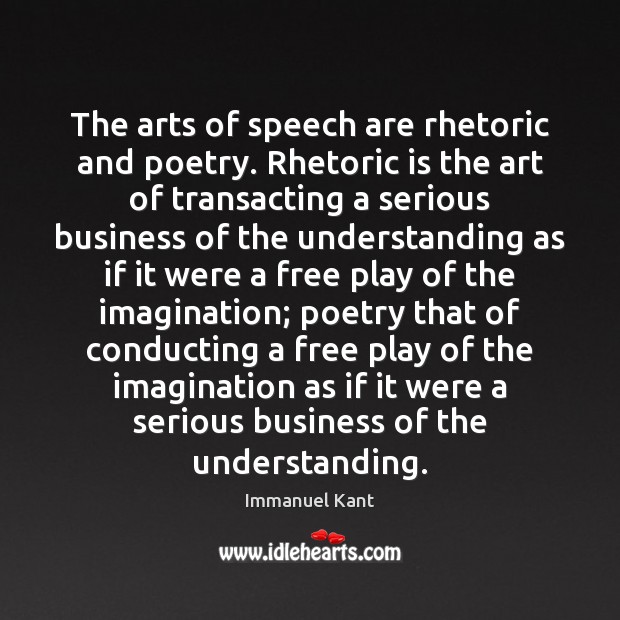 The arts of speech are rhetoric and poetry. Rhetoric is the art Immanuel Kant Picture Quote