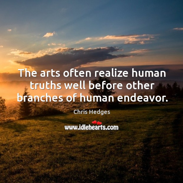 The arts often realize human truths well before other branches of human endeavor. Chris Hedges Picture Quote