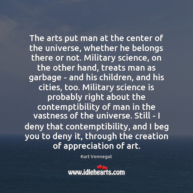 The arts put man at the center of the universe, whether he Kurt Vonnegut Picture Quote