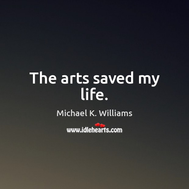 The arts saved my life. Michael K. Williams Picture Quote