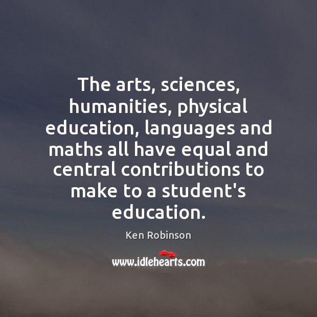 The arts, sciences, humanities, physical education, languages and maths all have equal Ken Robinson Picture Quote