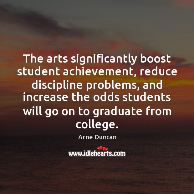 The arts significantly boost student achievement, reduce discipline problems, and increase the Arne Duncan Picture Quote