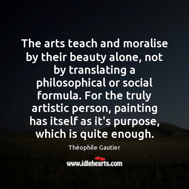 The arts teach and moralise by their beauty alone, not by translating Théophile Gautier Picture Quote