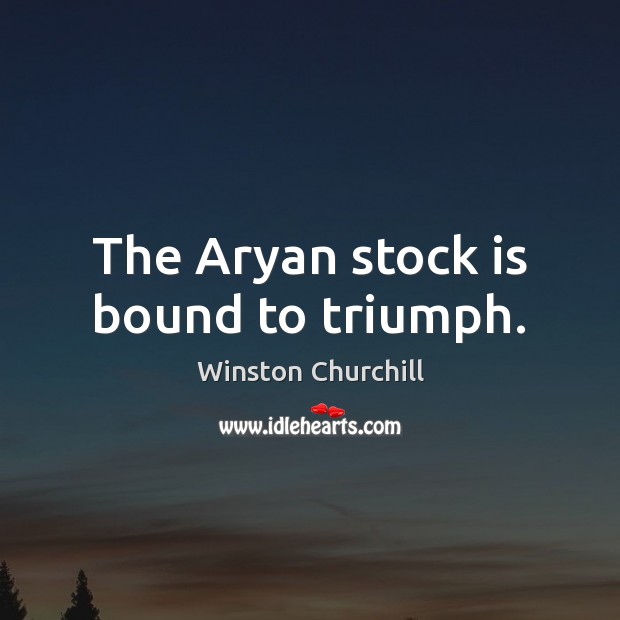 The Aryan stock is bound to triumph. Winston Churchill Picture Quote