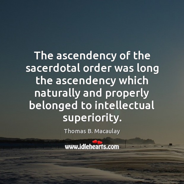 The ascendency of the sacerdotal order was long the ascendency which naturally Thomas B. Macaulay Picture Quote