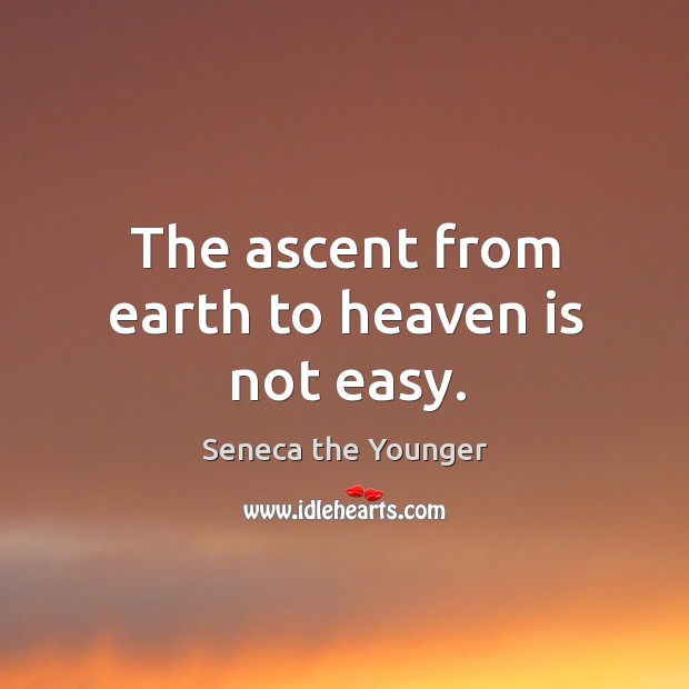 The ascent from earth to heaven is not easy. Seneca the Younger Picture Quote