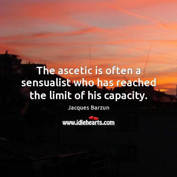 The ascetic is often a sensualist who has reached the limit of his capacity. Jacques Barzun Picture Quote