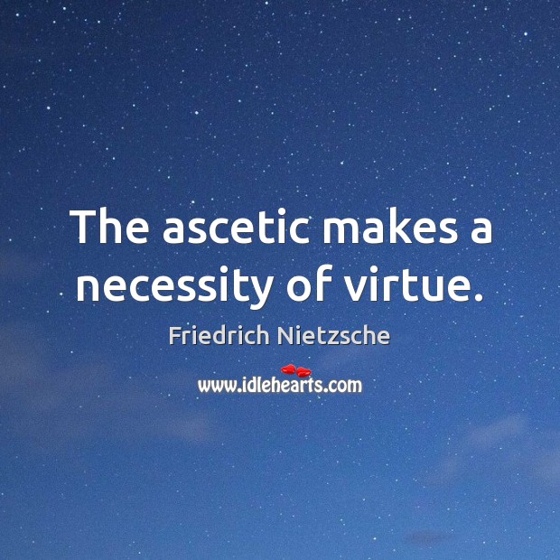 The ascetic makes a necessity of virtue. Friedrich Nietzsche Picture Quote