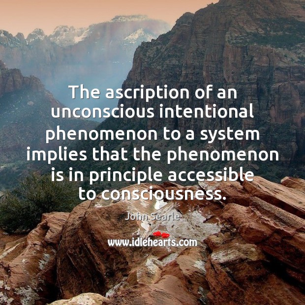 The ascription of an unconscious intentional phenomenon to a system implies that John Searle Picture Quote