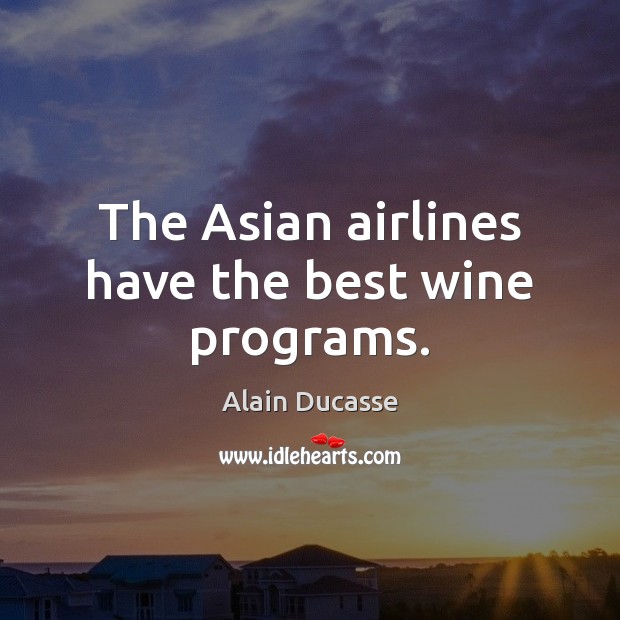 The Asian airlines have the best wine programs. Alain Ducasse Picture Quote