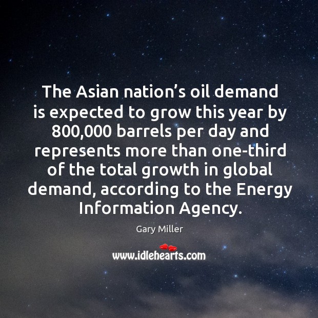 The asian nation’s oil demand is expected to grow this year by 800,000 Gary Miller Picture Quote