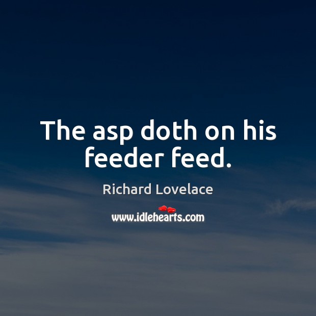 The asp doth on his feeder feed. Richard Lovelace Picture Quote