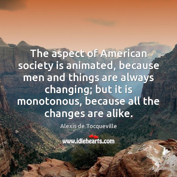 The aspect of American society is animated, because men and things are Alexis de Tocqueville Picture Quote