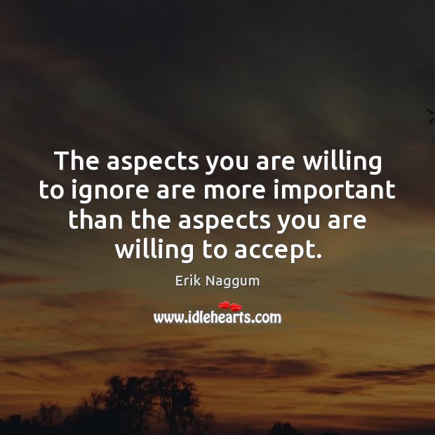 The aspects you are willing to ignore are more important than the 