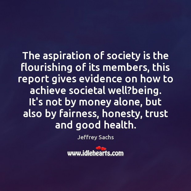 The aspiration of society is the flourishing of its members, this report Jeffrey Sachs Picture Quote