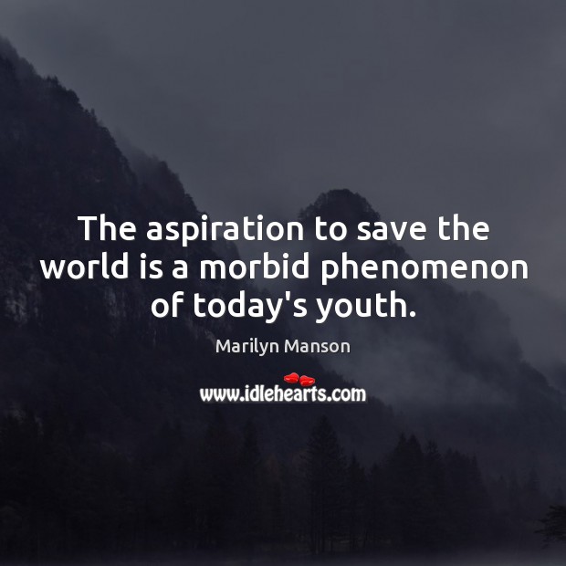 The aspiration to save the world is a morbid phenomenon of today’s youth. Marilyn Manson Picture Quote