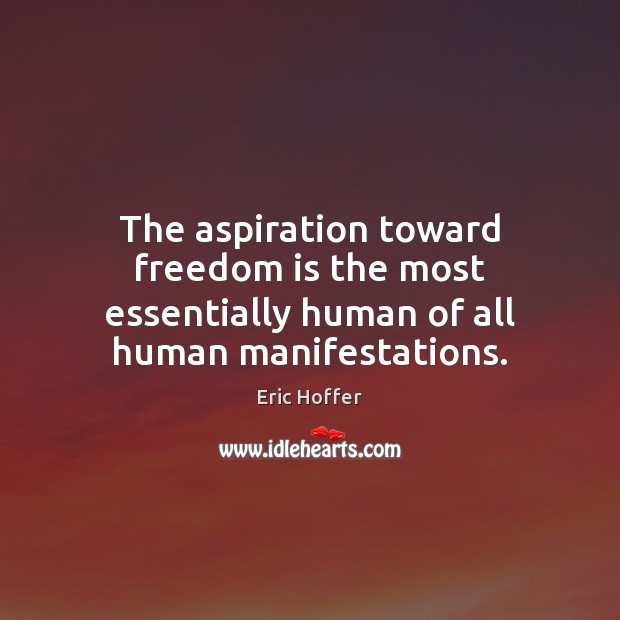 The aspiration toward freedom is the most essentially human of all human manifestations. Eric Hoffer Picture Quote