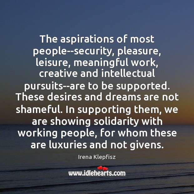 The aspirations of most people–security, pleasure, leisure, meaningful work, creative and intellectual Irena Klepfisz Picture Quote