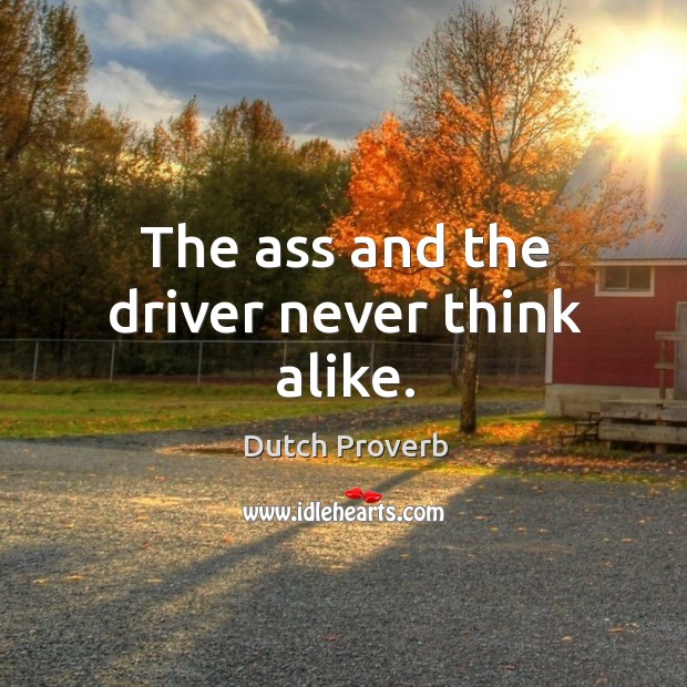 The ass and the driver never think alike. Dutch Proverbs Image