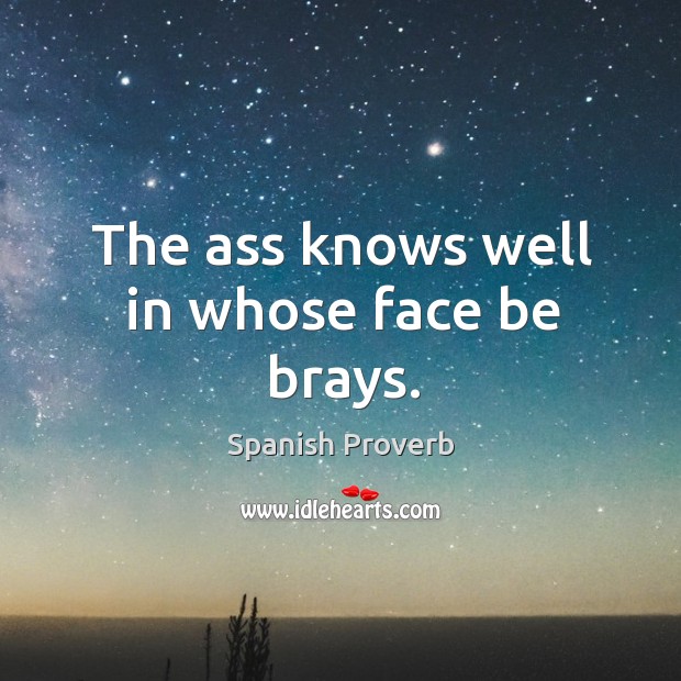 The ass knows well in whose face be brays. Image