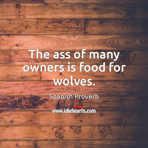 The ass of many owners is food for wolves. Image