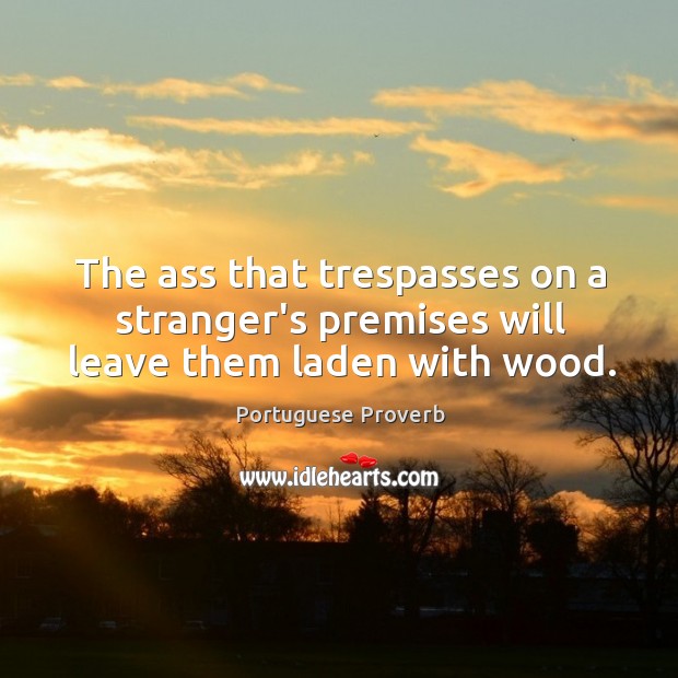 The ass that trespasses on a stranger’s premises will leave them laden with wood. Portuguese Proverbs Image