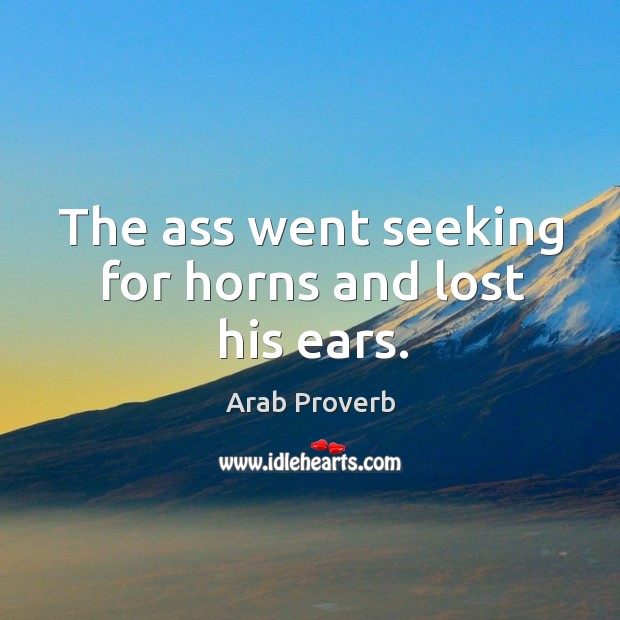 The ass went seeking for horns and lost his ears. Arab Proverbs Image