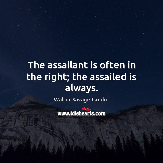 The assailant is often in the right; the assailed is always. Walter Savage Landor Picture Quote