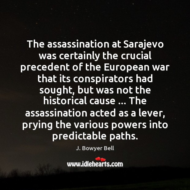 The assassination at Sarajevo was certainly the crucial precedent of the European J. Bowyer Bell Picture Quote