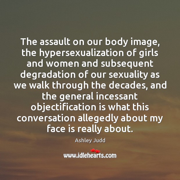 The assault on our body image, the hypersexualization of girls and women Ashley Judd Picture Quote
