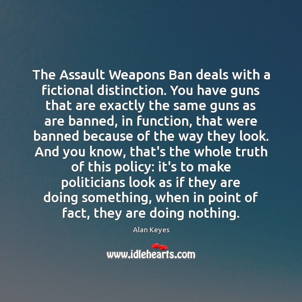 The Assault Weapons Ban deals with a fictional distinction. You have guns Alan Keyes Picture Quote