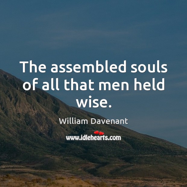 The assembled souls of all that men held wise. William Davenant Picture Quote