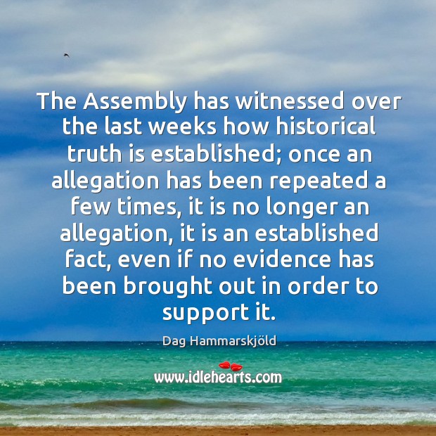 The Assembly has witnessed over the last weeks how historical truth is Dag Hammarskjöld Picture Quote