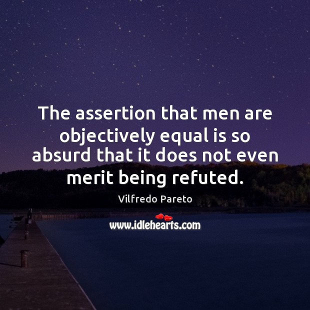 The assertion that men are objectively equal is so absurd that it Vilfredo Pareto Picture Quote