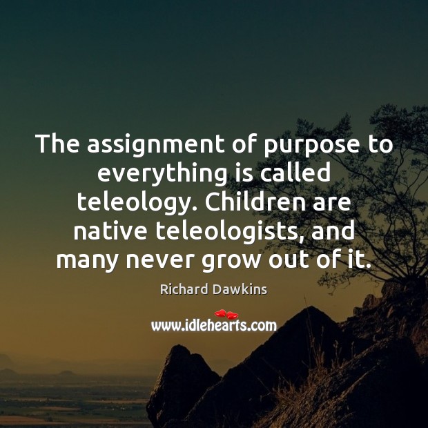 The assignment of purpose to everything is called teleology. Children are native 