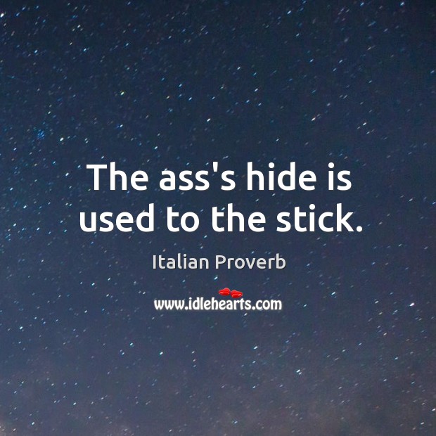 The ass’s hide is used to the stick. Image