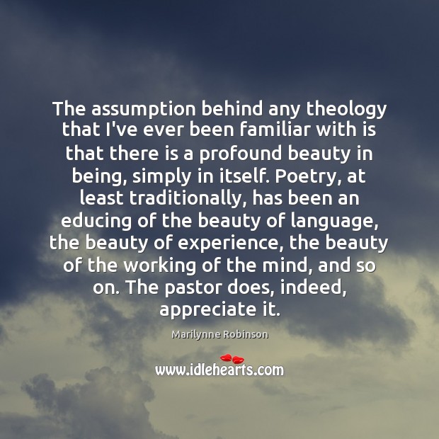 The assumption behind any theology that I’ve ever been familiar with is Marilynne Robinson Picture Quote