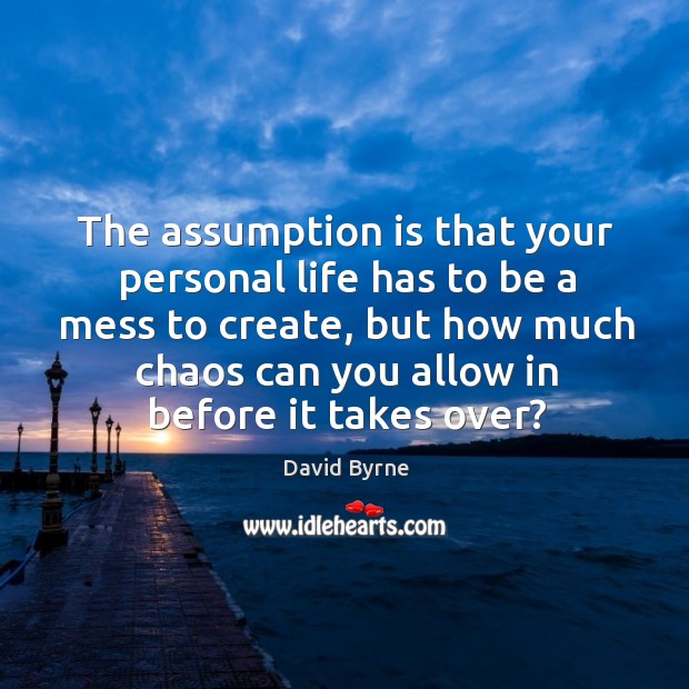 The assumption is that your personal life has to be a mess David Byrne Picture Quote