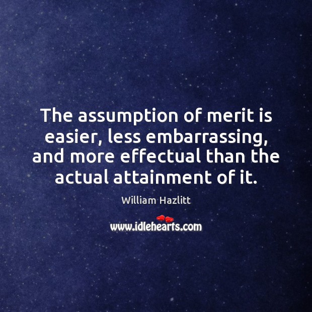 The assumption of merit is easier, less embarrassing, and more effectual than William Hazlitt Picture Quote