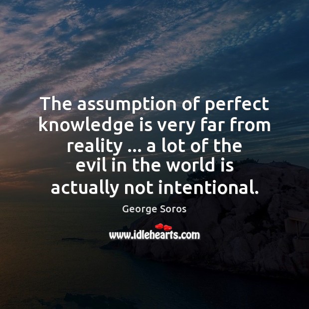 The assumption of perfect knowledge is very far from reality … a lot George Soros Picture Quote