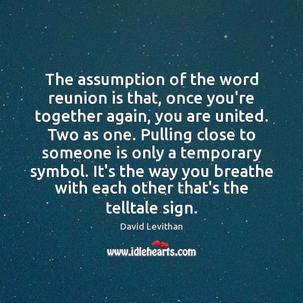 The assumption of the word reunion is that, once you’re together again, Reunion Quotes Image