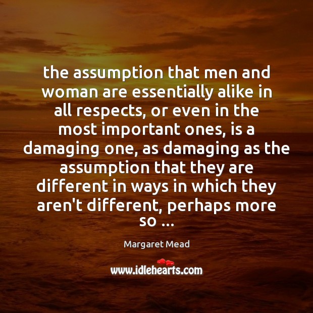 The assumption that men and woman are essentially alike in all respects, Margaret Mead Picture Quote