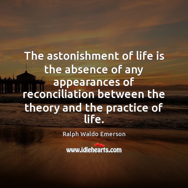 The astonishment of life is the absence of any appearances of reconciliation Ralph Waldo Emerson Picture Quote