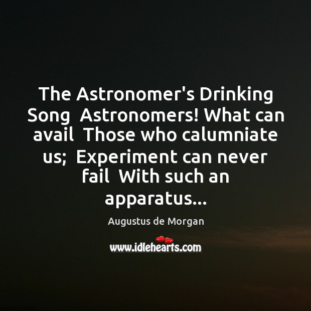 The Astronomer’s Drinking Song  Astronomers! What can avail  Those who calumniate us; Augustus de Morgan Picture Quote