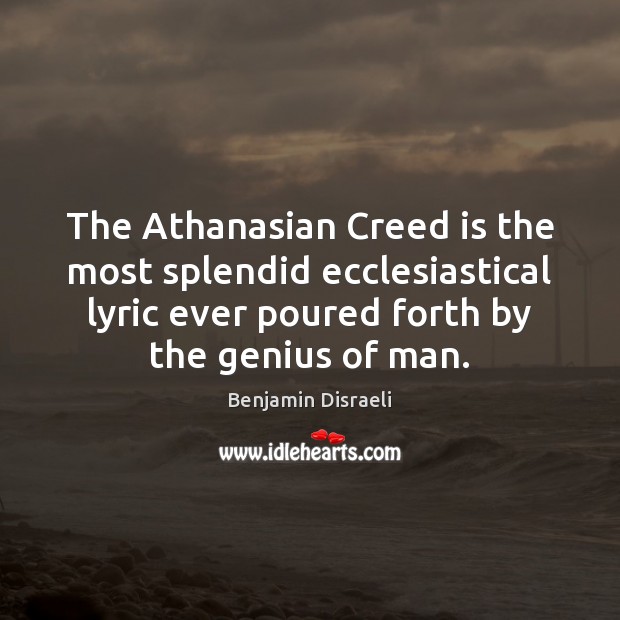 The Athanasian Creed is the most splendid ecclesiastical lyric ever poured forth Benjamin Disraeli Picture Quote